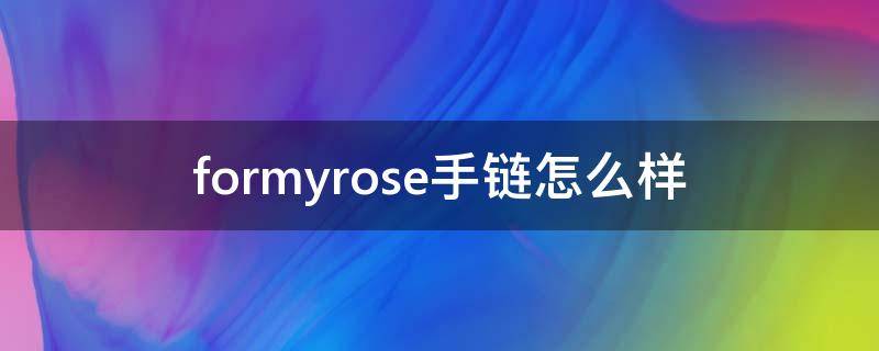 formyrose手链怎么样（formyrose档次怎么样）