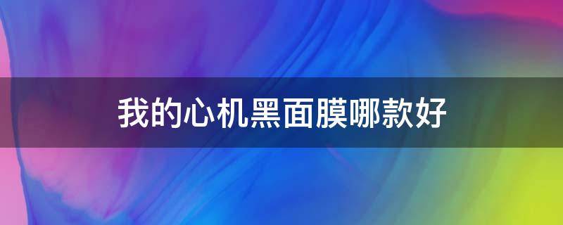 我的心机黑面膜哪款好 黑面膜不是黑心面膜
