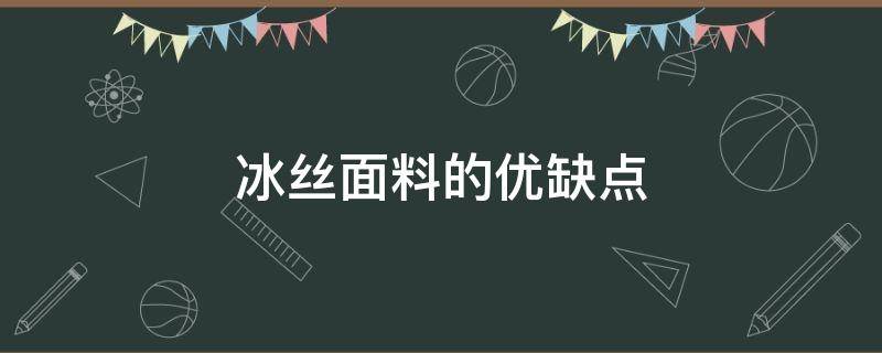 冰丝面料的优缺点（冰丝面料的优缺点简单介绍）