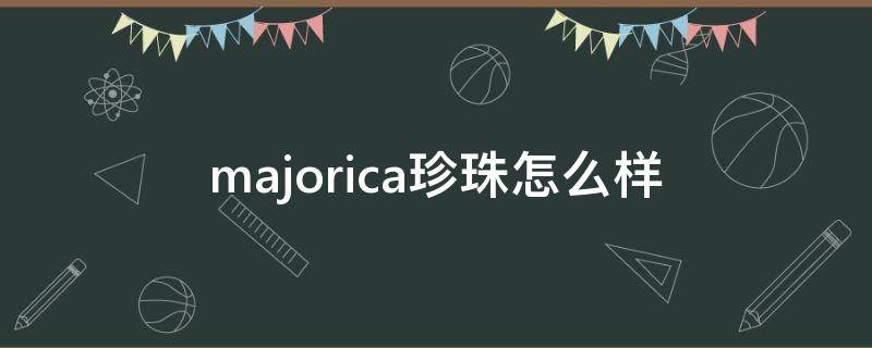majorica珍珠怎么样 西班牙珍珠品牌majorica中文叫什么