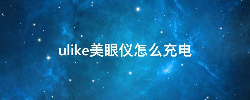 ulike美眼仪怎么充电（ulike洗脸仪如何充电）