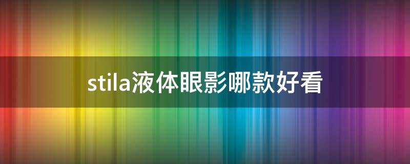 stila液体眼影哪款好看（stila液体眼影最火色号）