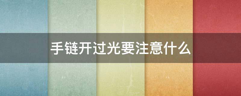 手链开过光要注意什么 手链开过光有什么忌讳