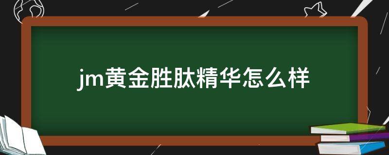jm黄金胜肽精华怎么样 jm黄金胜肽面膜怎么样