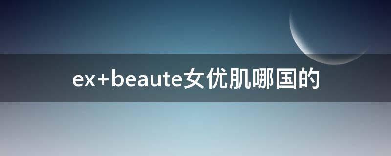 ex beaute女优肌哪国的