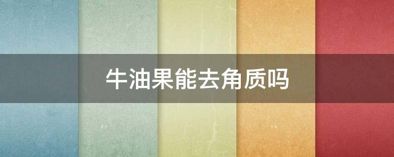 牛油果能去角质吗（牛油果去角质磨砂怎么样?）