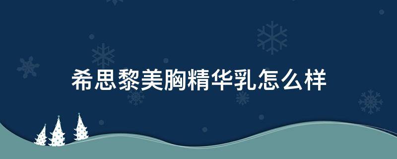 希思黎美胸精华乳怎么样（希思黎水乳怎么样）