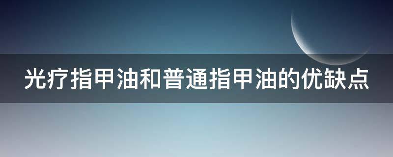 光疗指甲油和普通指甲油的优缺点（光疗指甲油是啥）