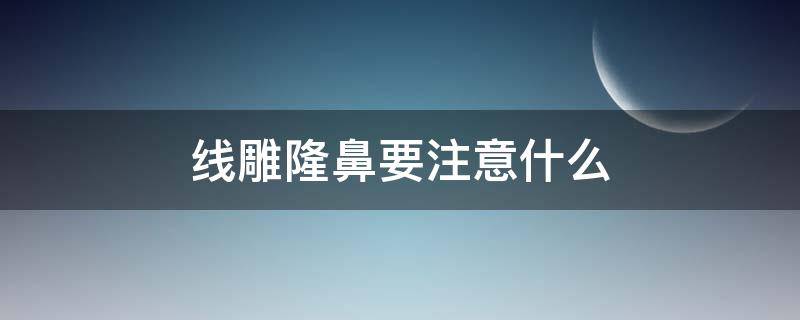 线雕隆鼻要注意什么（线雕隆鼻到底好不好）