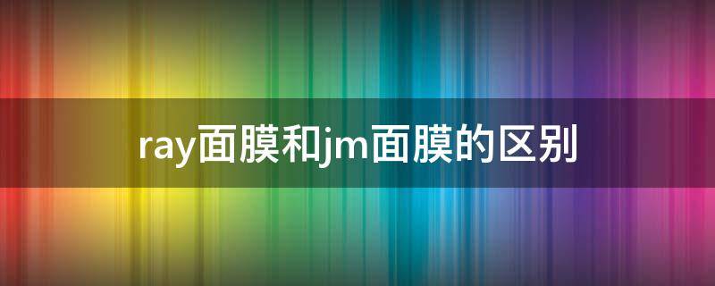 ray面膜和jm面膜的区别 jm面膜有几种