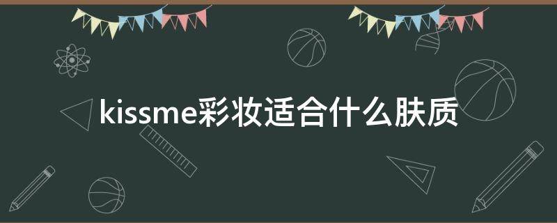 kissme彩妆适合什么肤质 kissme口红怎么样
