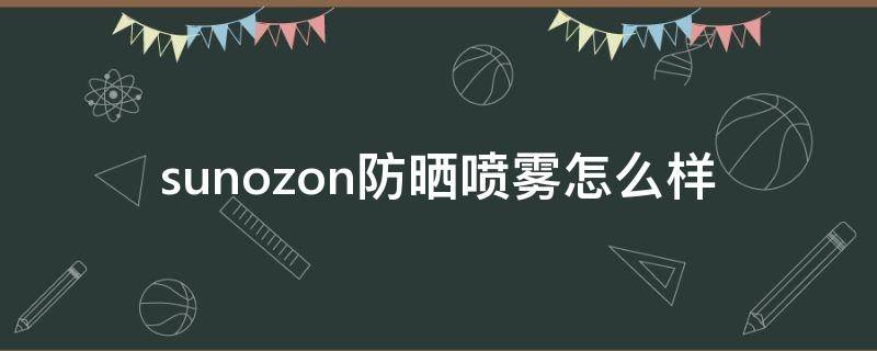 sunozon防晒喷雾怎么样（suncut防晒喷雾怎么样）