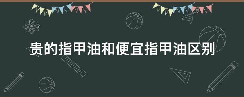 贵的指甲油和便宜指甲油区别 指甲油贵的好还是便宜的好