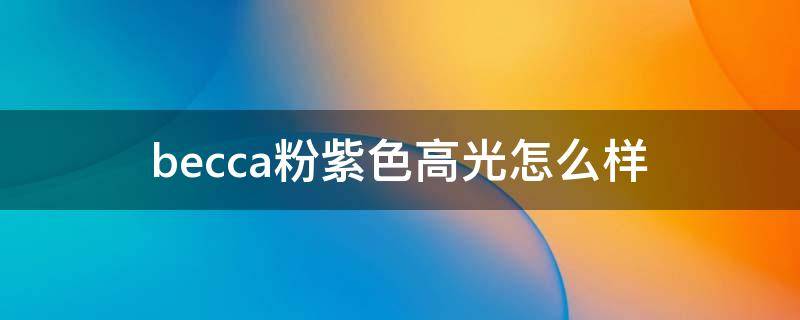 becca粉紫色高光怎么样 becca高光试色