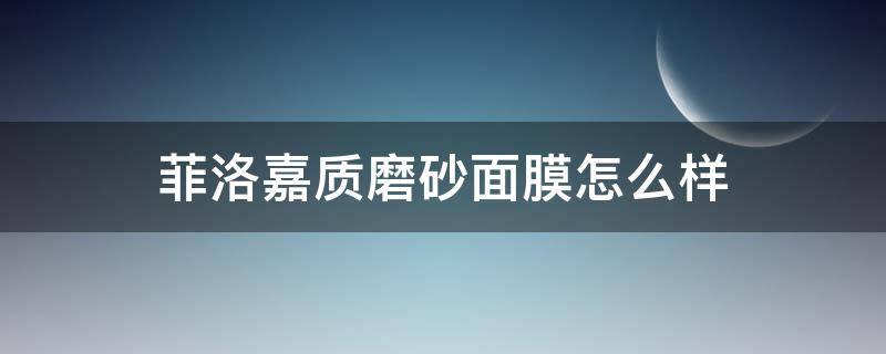 菲洛嘉质磨砂面膜怎么样 菲洛嘉面膜效果怎么样