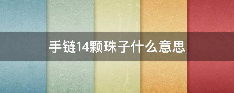手链14颗珠子什么意思 手链13颗珠子代表什么