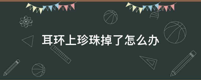 耳环上珍珠掉了怎么办 耳钉上珍珠掉了怎么办