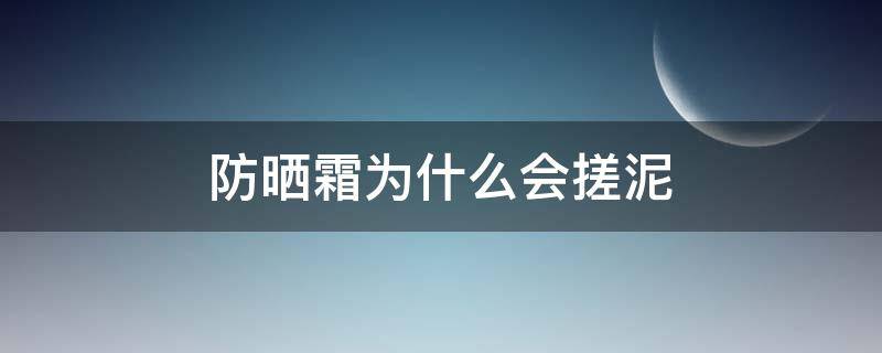 防晒霜为什么会搓泥（涂上防晒霜为什么会搓泥）