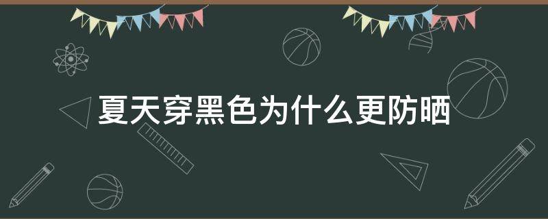 夏天穿黑色为什么更防晒（夏天穿黑色防晒衣到底好不好）