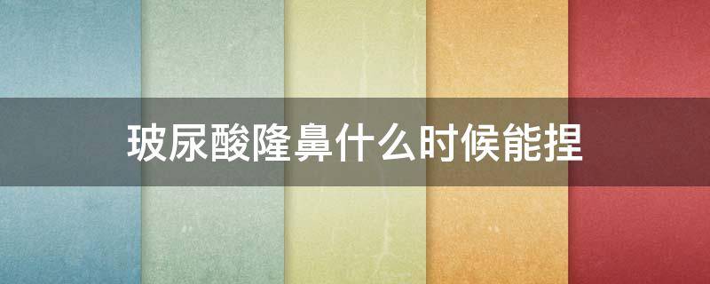 玻尿酸隆鼻什么时候能捏 玻尿酸隆鼻维持多久后可以捏自己脸吗