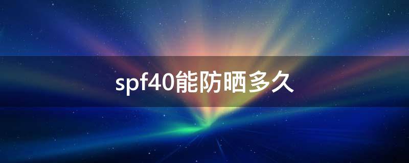 spf40能防晒多久（防晒衣spf40防晒多少小时）