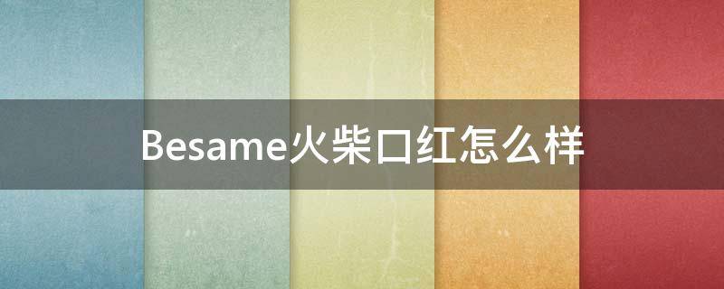 Besame火柴口红怎么样 besame口红官网