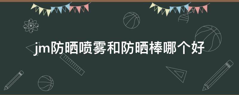 jm防晒喷雾和防晒棒哪个好 jm防晒棒好用吗