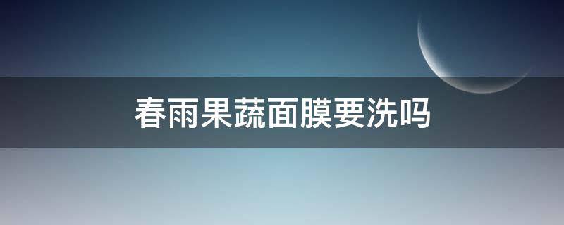 春雨果蔬面膜要洗吗 春雨果蔬面膜用完要洗吗