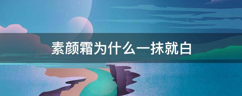 素颜霜为什么一抹就白（素颜霜一抹变白?）