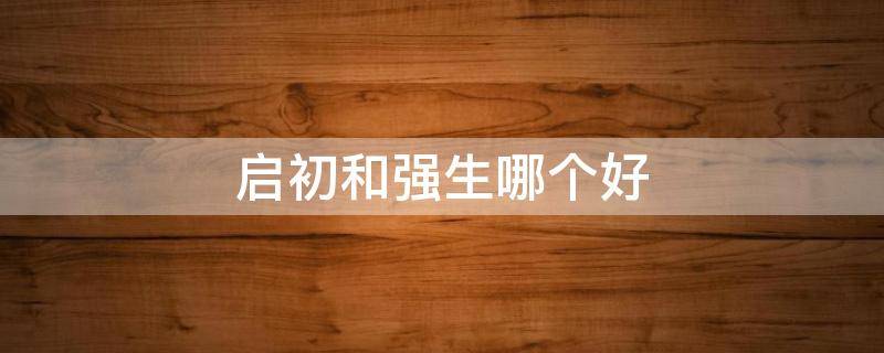 启初和强生哪个好（启初和强生哪个好沐浴更好点）