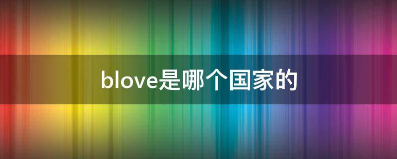 blove是哪个国家的（BLOVES知名）