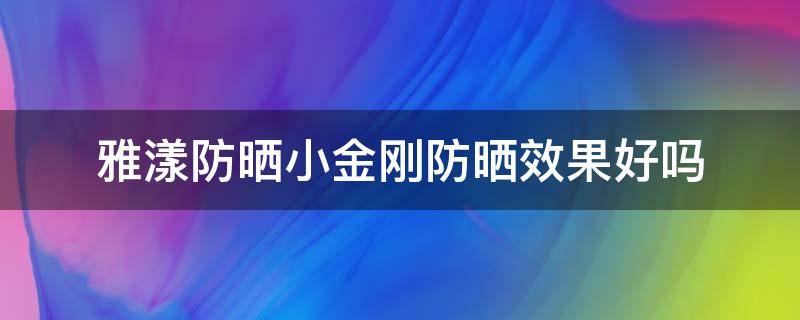 雅漾防晒小金刚防晒效果好吗（雅漾防晒小金刚好用吗?为什么很刺激脸部）