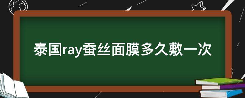 泰国ray蚕丝面膜多久敷一次（泰国ray面膜几天敷一次）