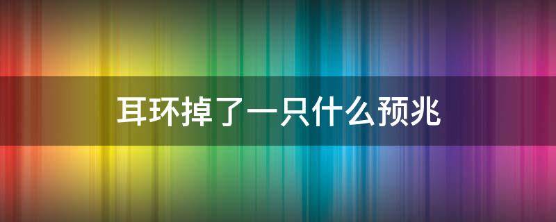 耳环掉了一只什么预兆（梦见耳环掉了一只什么预兆）