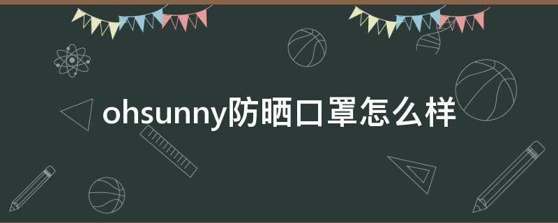 ohsunny防晒口罩怎么样（ohsunny防晒面罩真能防紫外线吗）