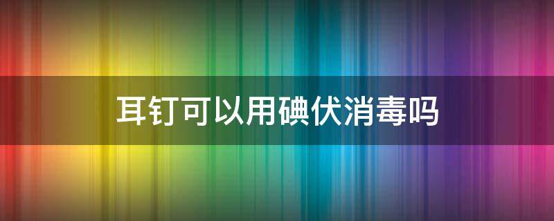 耳钉可以用碘伏消毒吗（新买的耳钉可以用碘伏消毒吗）