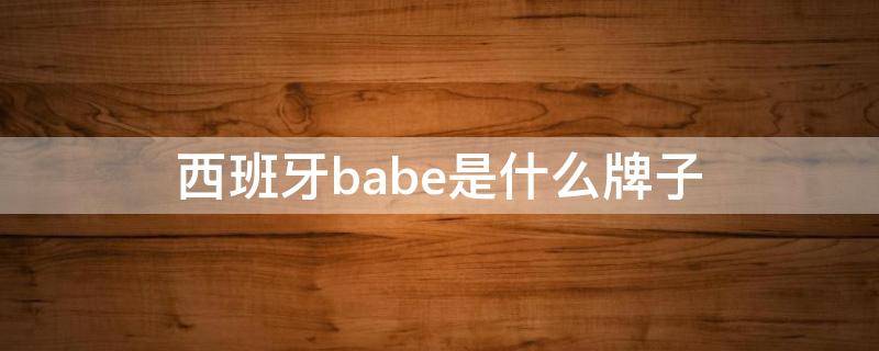 西班牙babe是什么牌子（BABE什么品牌）