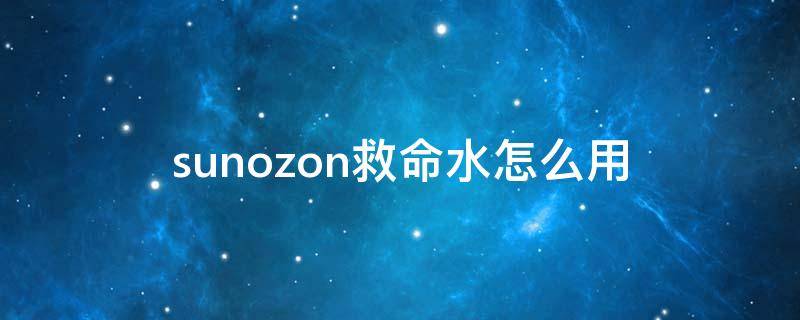 sunozon救命水怎么用（救命水是干什么用的）