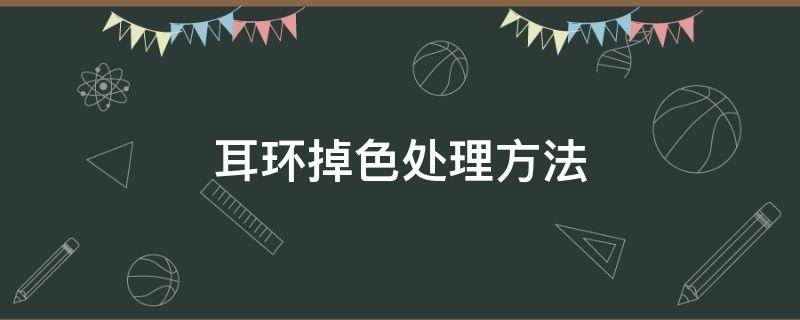 耳环掉色处理方法（掉色的耳钉怎么处理）