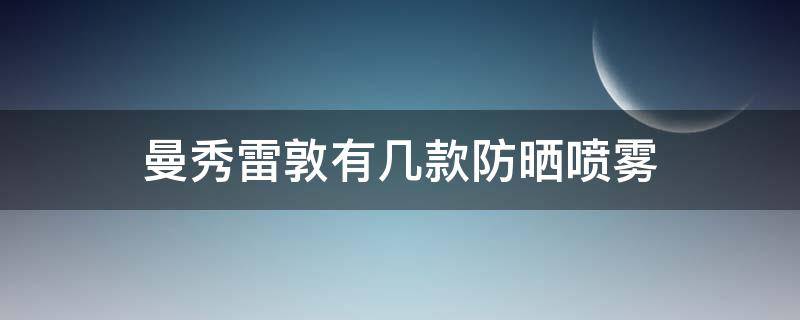曼秀雷敦有几款防晒喷雾 曼秀雷敦防晒喷雾成分表