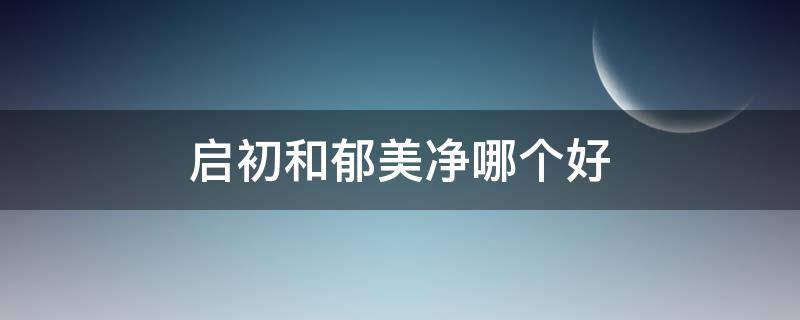 启初和郁美净哪个好（启初是美加净旗下的吗）