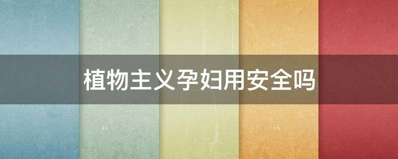 植物主义孕妇用安全吗 植物主义孕妇用安全吗蚊子叮咬