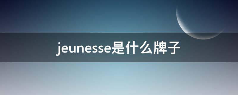 jeunesse是什么牌子 jeunesse是什么品牌