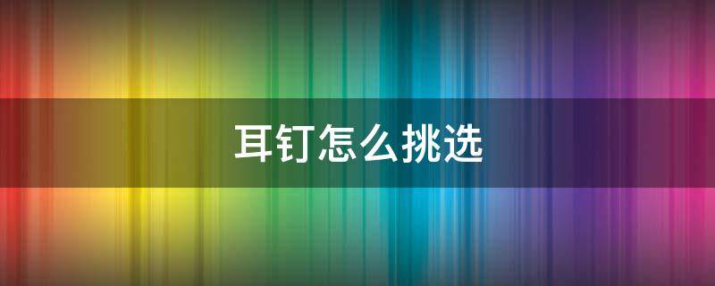 耳钉怎么挑选 如何挑选耳坠