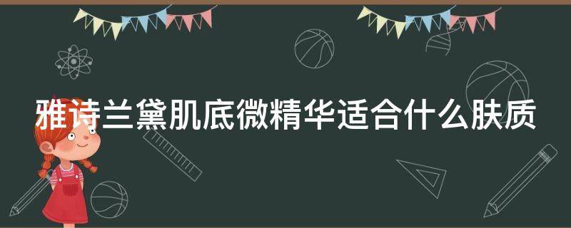 雅诗兰黛肌底微精华适合什么肤质（雅诗兰黛肌底微精华原生液）