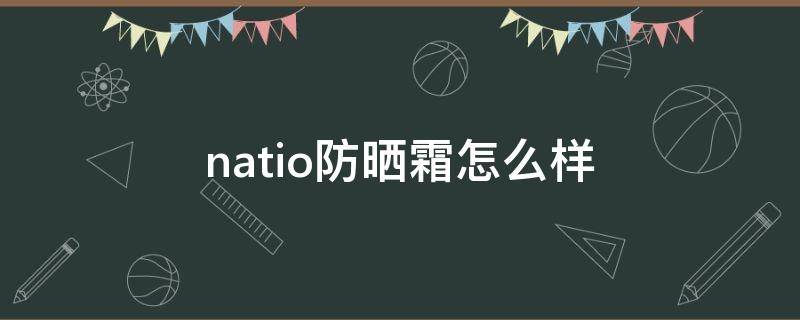natio防晒霜怎么样 澳洲natio防晒霜怎么样