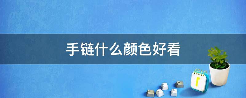 手链什么颜色好看 手链什么颜色搭配好看