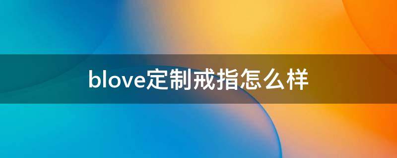 blove定制戒指怎么样（blove定制戒指多少钱）