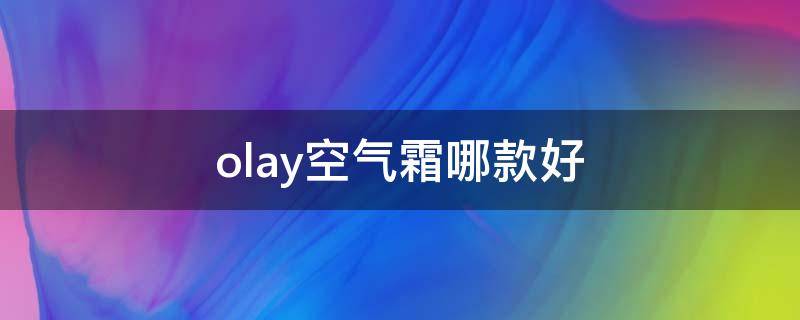 olay空气霜哪款好（olay空气霜适合什么皮肤）