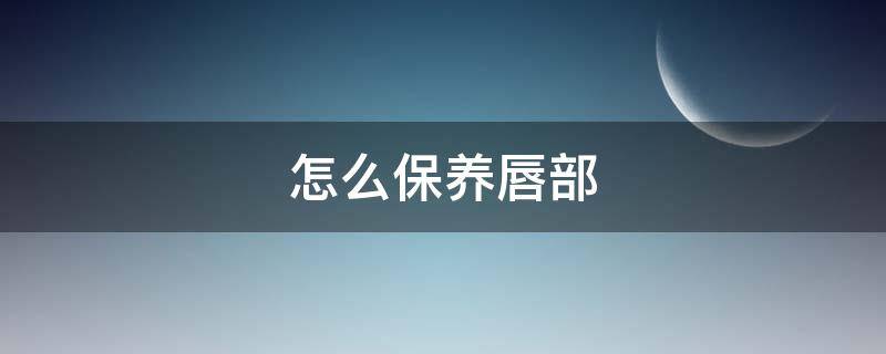 怎么保养唇部 唇保养方法